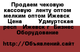Продаем чековую (кассовую) ленту оптом, мелким оптом Ижевск!  › Цена ­ 12 - Удмуртская респ., Ижевск г. Бизнес » Оборудование   